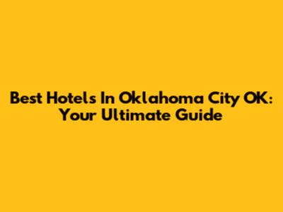 Best Hotels In Oklahoma City OK: Your Ultimate Guide