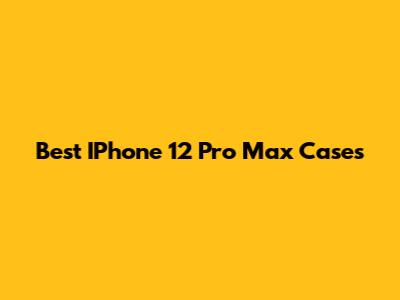 Best IPhone 12 Pro Max Cases