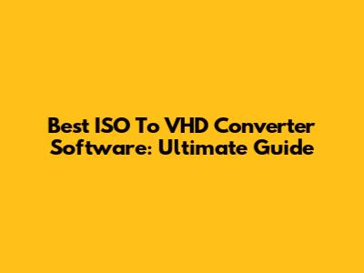 Best ISO To VHD Converter Software: Ultimate Guide