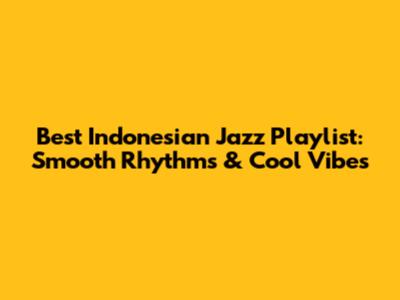 Best Indonesian Jazz Playlist: Smooth Rhythms & Cool Vibes