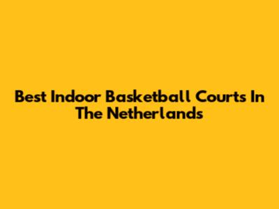 Best Indoor Basketball Courts In The Netherlands