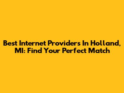 Best Internet Providers In Holland, MI: Find Your Perfect Match