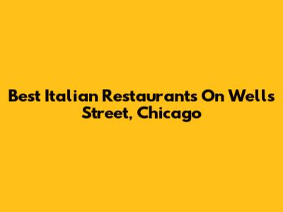 Best Italian Restaurants On Wells Street, Chicago