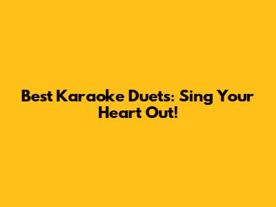 Best Karaoke Duets: Sing Your Heart Out!