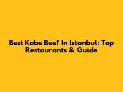 Best Kobe Beef In Istanbul: Top Restaurants & Guide