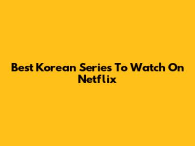 Best Korean Series To Watch On Netflix