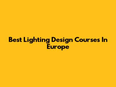 Best Lighting Design Courses In Europe