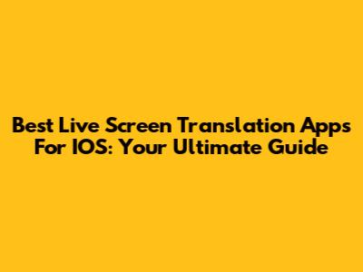 Best Live Screen Translation Apps For IOS: Your Ultimate Guide