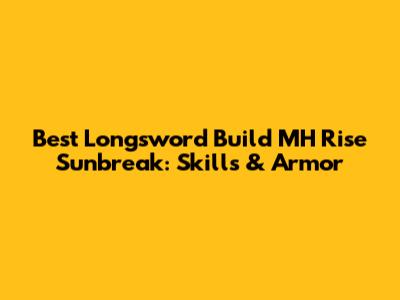 Best Longsword Build MH Rise Sunbreak: Skills & Armor