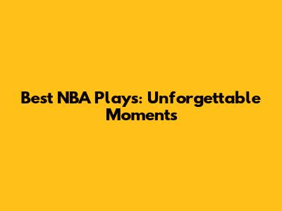 Best NBA Plays: Unforgettable Moments