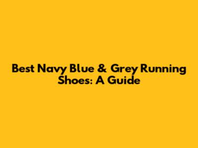 Best Navy Blue & Grey Running Shoes: A Guide