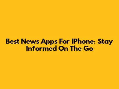 Best News Apps For IPhone: Stay Informed On The Go