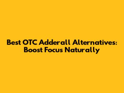 Best OTC Adderall Alternatives: Boost Focus Naturally