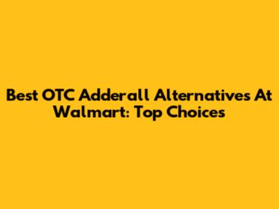 Best OTC Adderall Alternatives At Walmart: Top Choices