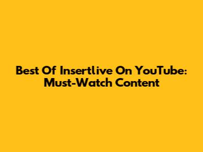 Best Of Insertlive On YouTube: Must-Watch Content