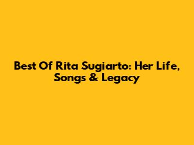 Best Of Rita Sugiarto: Her Life, Songs & Legacy