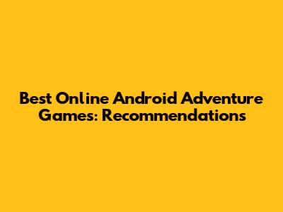 Best Online Android Adventure Games: Recommendations