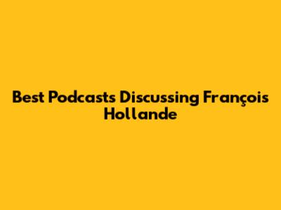 Best Podcasts Discussing François Hollande