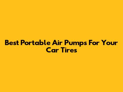 Best Portable Air Pumps For Your Car Tires