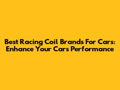 Best Racing Coil Brands For Cars: Enhance Your Car's Performance