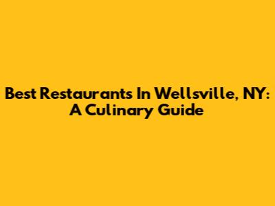 Best Restaurants In Wellsville, NY: A Culinary Guide