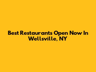 Best Restaurants Open Now In Wellsville, NY