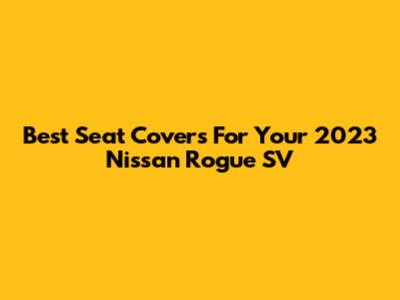 Best Seat Covers For Your 2023 Nissan Rogue SV