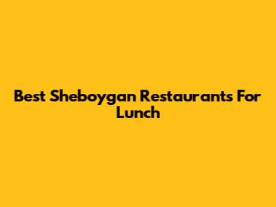 Best Sheboygan Restaurants For Lunch