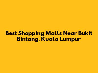 Best Shopping Malls Near Bukit Bintang, Kuala Lumpur