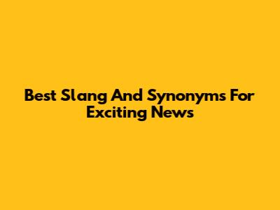 Best Slang And Synonyms For Exciting News
