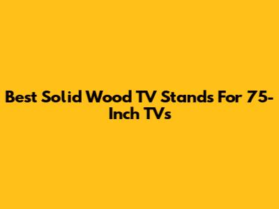 Best Solid Wood TV Stands For 75-Inch TVs