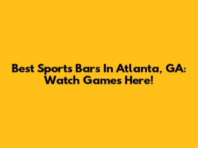 Best Sports Bars In Atlanta, GA: Watch Games Here!