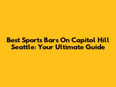 Best Sports Bars On Capitol Hill Seattle: Your Ultimate Guide