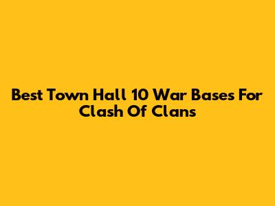 Best Town Hall 10 War Bases For Clash Of Clans