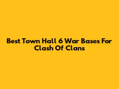Best Town Hall 6 War Bases For Clash Of Clans