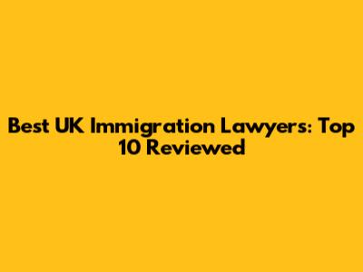 Best UK Immigration Lawyers: Top 10 Reviewed