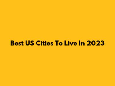 Best US Cities To Live In 2023