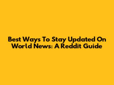 Best Ways To Stay Updated On World News: A Reddit Guide