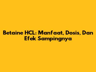 Betaine HCL: Manfaat, Dosis, Dan Efek Sampingnya