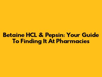 Betaine HCL & Pepsin: Your Guide To Finding It At Pharmacies