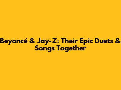 Beyoncé & Jay-Z: Their Epic Duets & Songs Together