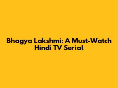 Bhagya Lakshmi: A Must-Watch Hindi TV Serial