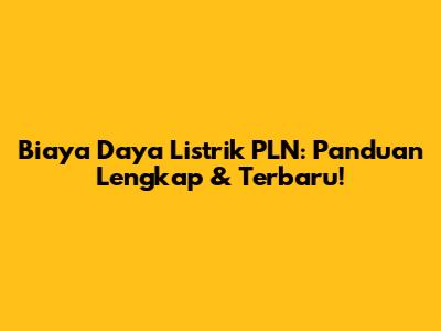 Biaya Daya Listrik PLN: Panduan Lengkap & Terbaru!