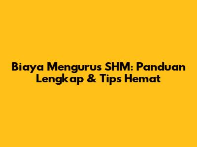 Biaya Mengurus SHM: Panduan Lengkap & Tips Hemat