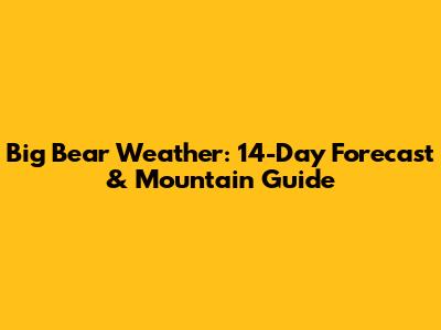 Big Bear Weather: 14-Day Forecast & Mountain Guide