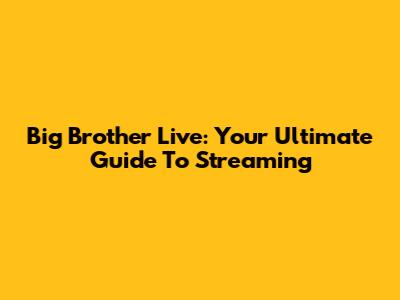 Big Brother Live: Your Ultimate Guide To Streaming