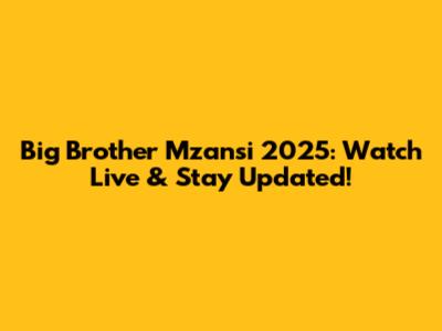 Big Brother Mzansi 2025: Watch Live & Stay Updated!