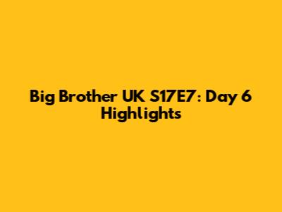 Big Brother UK S17E7: Day 6 Highlights