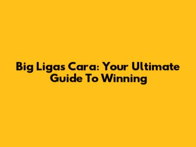 Big Ligas Cara: Your Ultimate Guide To Winning