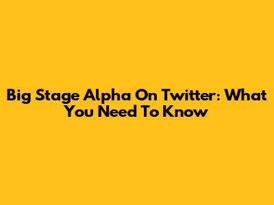 Big Stage Alpha On Twitter: What You Need To Know